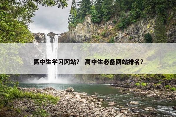 高中生学习网站？ 高中生必备网站排名？
