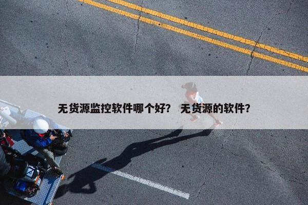 无货源监控软件哪个好？ 无货源的软件？