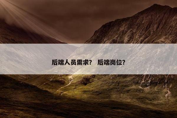 后端人员需求？ 后端岗位？