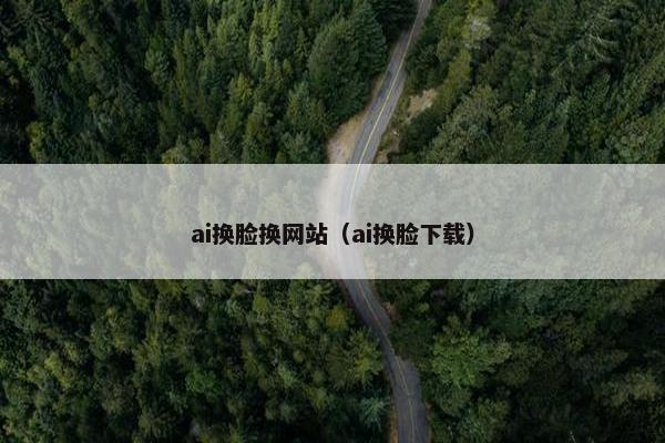 ai换脸换网站（ai换脸下载）