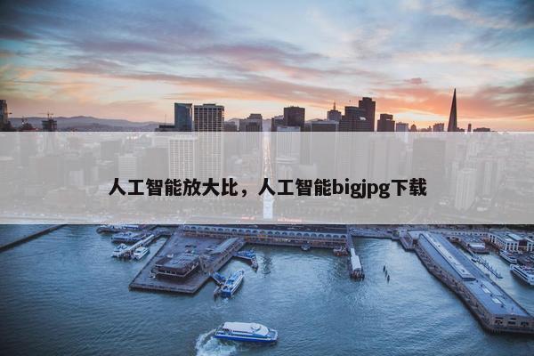 人工智能放大比，人工智能bigjpg下载