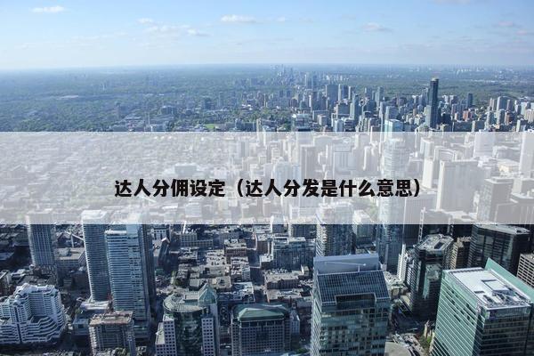 达人分佣设定（达人分发是什么意思）