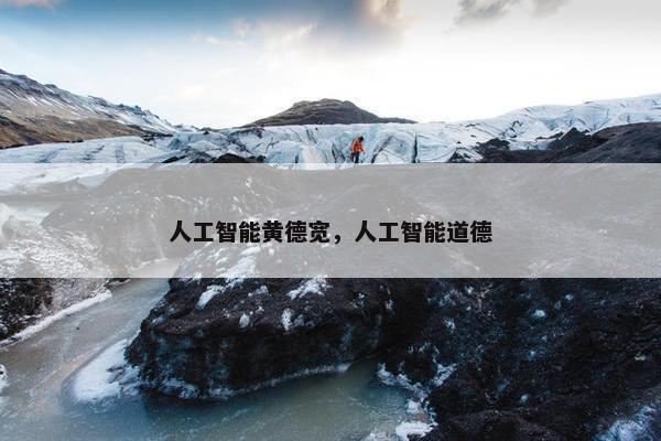 人工智能黄德宽，人工智能道德