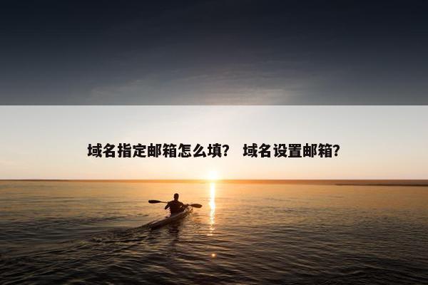 域名指定邮箱怎么填？ 域名设置邮箱？