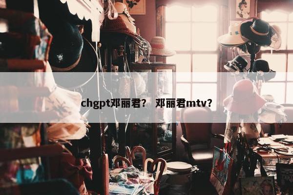 chgpt邓丽君？ 邓丽君mtv？