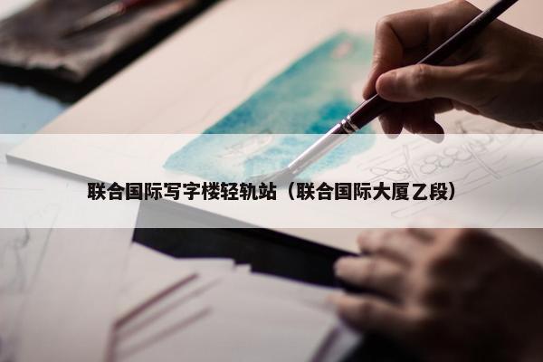 联合国际写字楼轻轨站（联合国际大厦乙段）