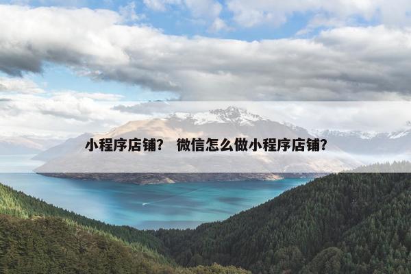 小程序店铺？ 微信怎么做小程序店铺？