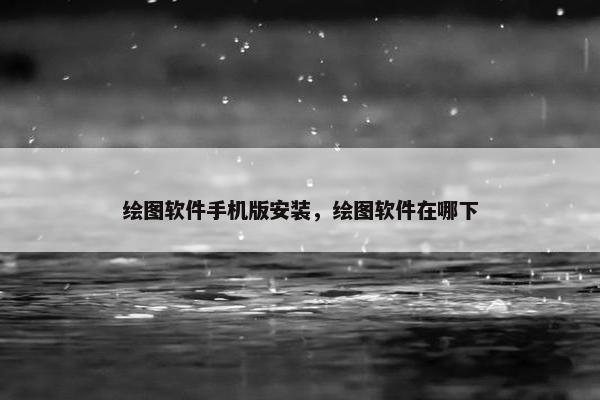 绘图软件手机版安装，绘图软件在哪下