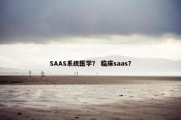 SAAS系统医学？ 临床saas？