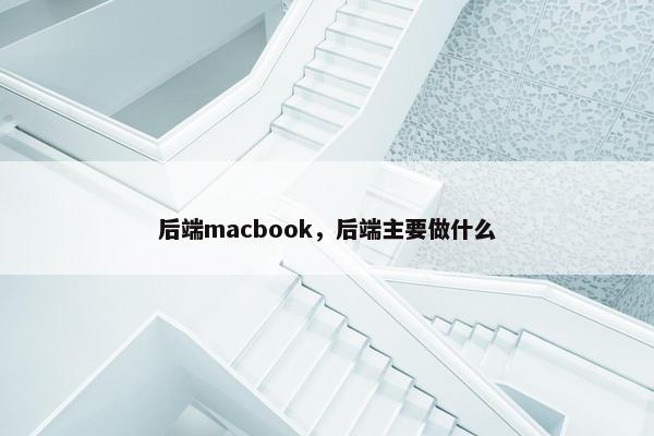 后端macbook，后端主要做什么