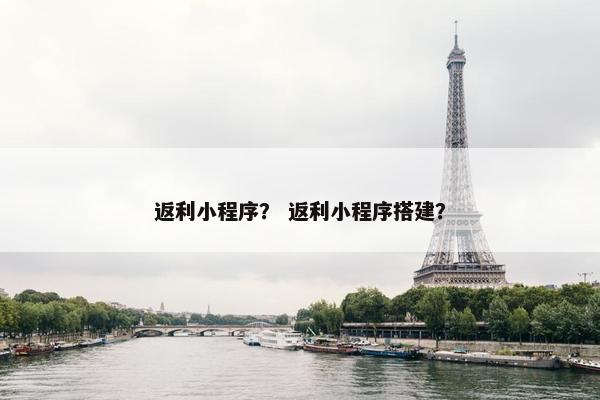 返利小程序？ 返利小程序搭建？
