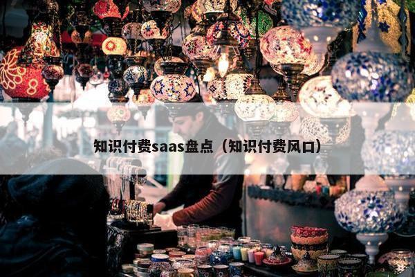 知识付费saas盘点（知识付费风口）