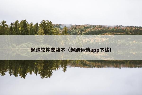 起跑软件安装不（起跑运动app下载）