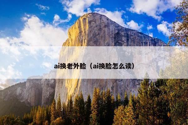 ai换老外脸（ai换脸怎么读）