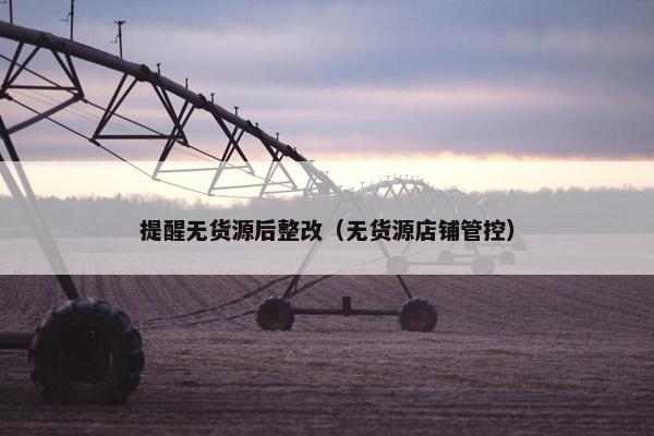 提醒无货源后整改（无货源店铺管控）