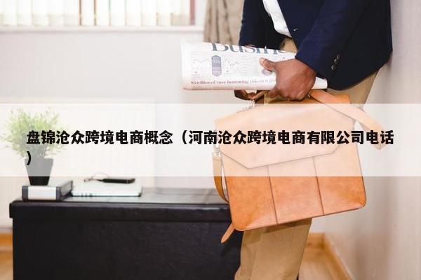 盘锦沧众跨境电商概念（河南沧众跨境电商有限公司电话）