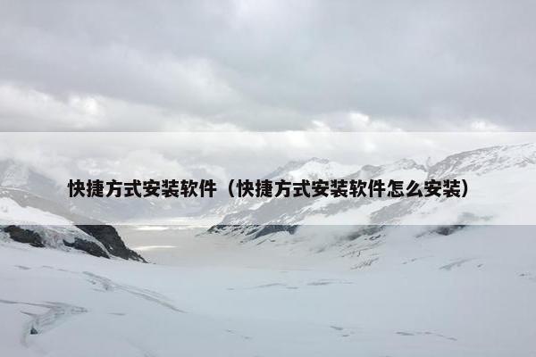 快捷方式安装软件（快捷方式安装软件怎么安装）