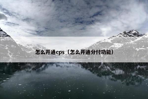 怎么开通cps（怎么开通分付功能）