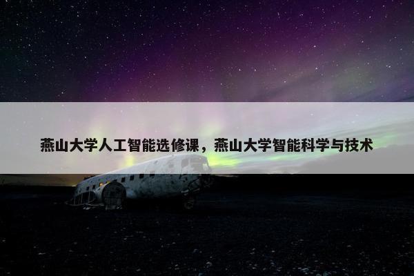 燕山大学人工智能选修课，燕山大学智能科学与技术