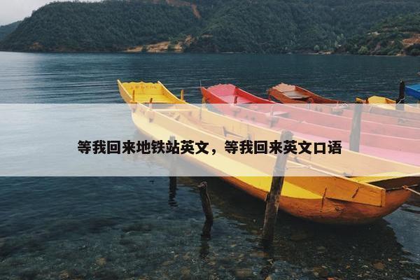 等我回来地铁站英文，等我回来英文口语