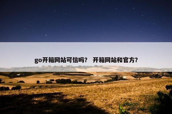 go开箱网站可信吗？ 开箱网站和官方？