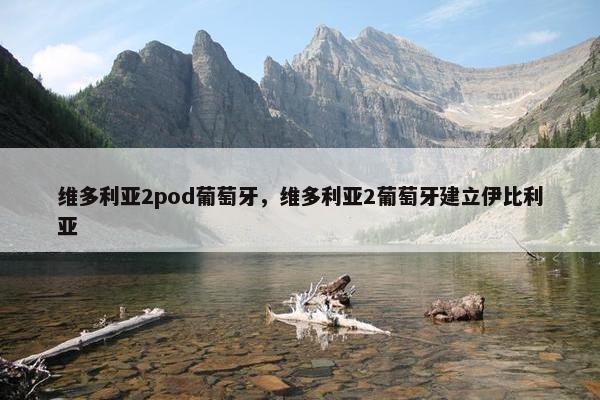 维多利亚2pod葡萄牙，维多利亚2葡萄牙建立伊比利亚
