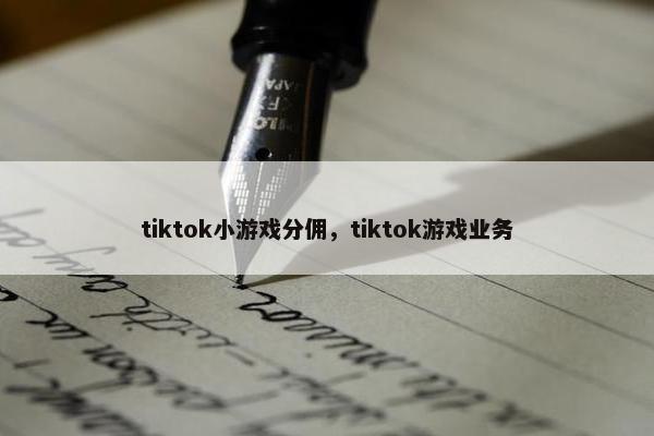 tiktok小游戏分佣，tiktok游戏业务
