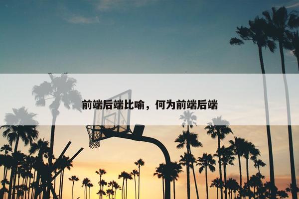 前端后端比喻，何为前端后端