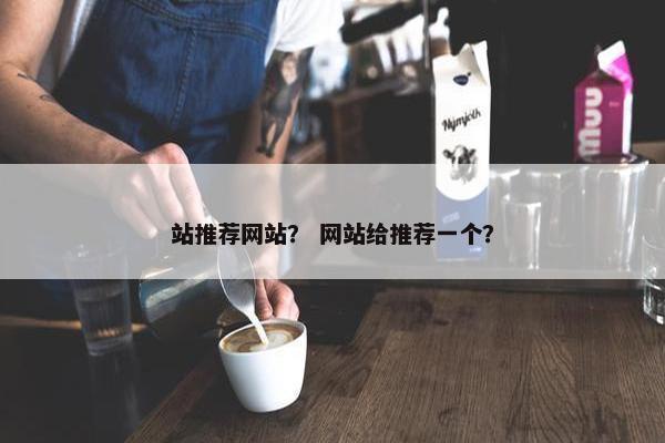 站推荐网站？ 网站给推荐一个？