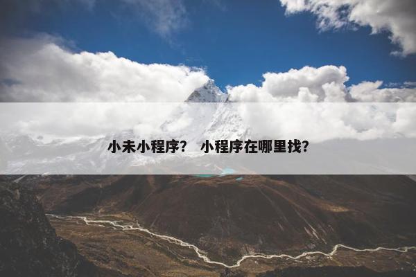 小未小程序？ 小程序在哪里找？