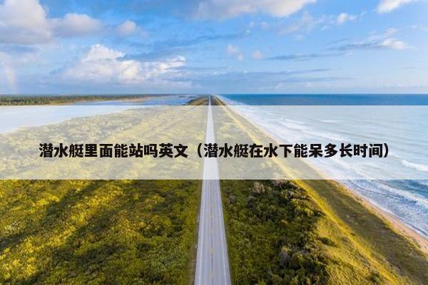 潜水艇里面能站吗英文（潜水艇在水下能呆多长时间）