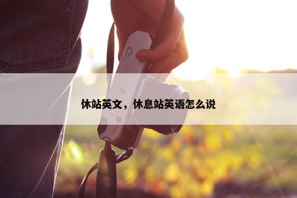 休站英文，休息站英语怎么说
