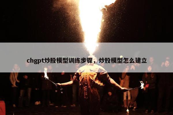 chgpt炒股模型训练步骤，炒股模型怎么建立