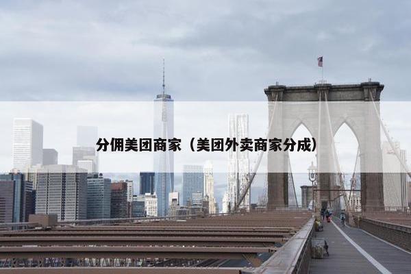 分佣美团商家（美团外卖商家分成）