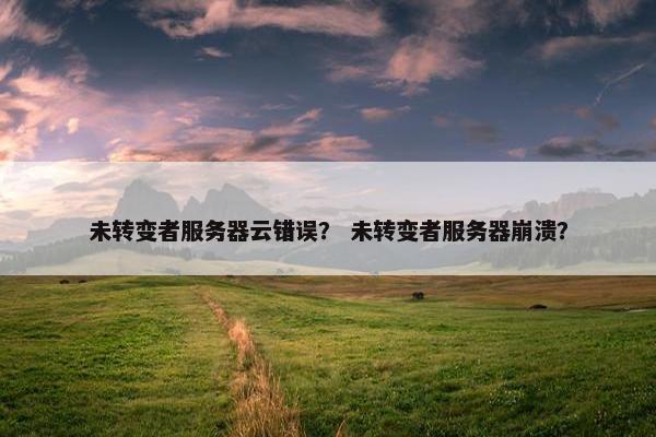 未转变者服务器云错误？ 未转变者服务器崩溃？
