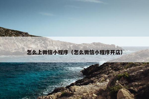 怎么上微信小程序（怎么微信小程序开店）