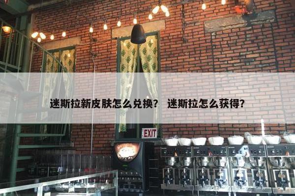 迷斯拉新皮肤怎么兑换？ 迷斯拉怎么获得？
