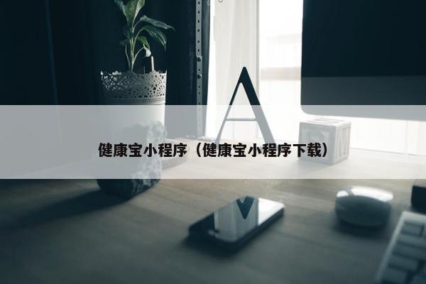 健康宝小程序（健康宝小程序下载）
