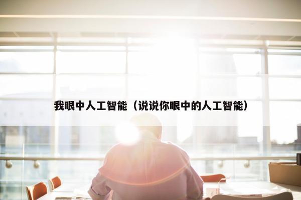 我眼中人工智能（说说你眼中的人工智能）