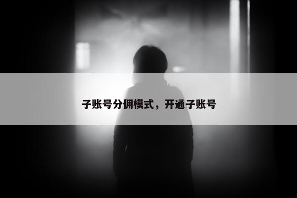 子账号分佣模式，开通子账号