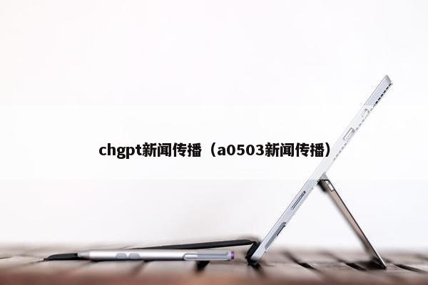 chgpt新闻传播（a0503新闻传播）