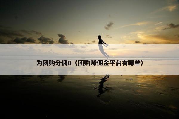 为团购分佣0（团购赚佣金平台有哪些）