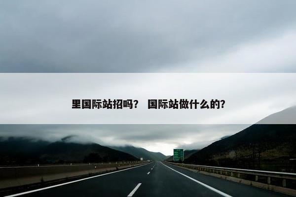 里国际站招吗？ 国际站做什么的？