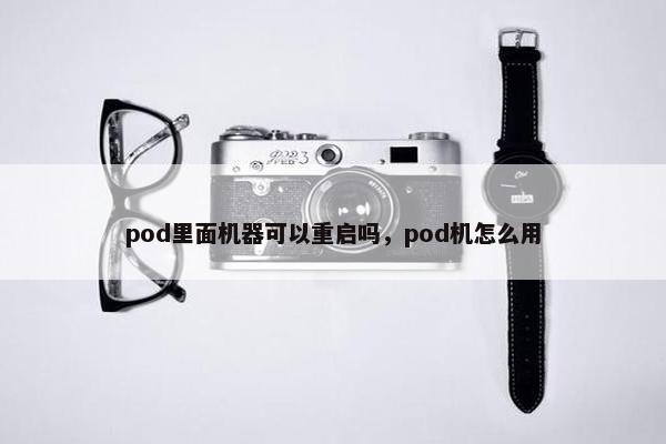 pod里面机器可以重启吗，pod机怎么用