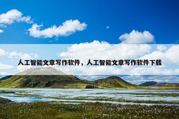 人工智能文章写作软件，人工智能文章写作软件下载