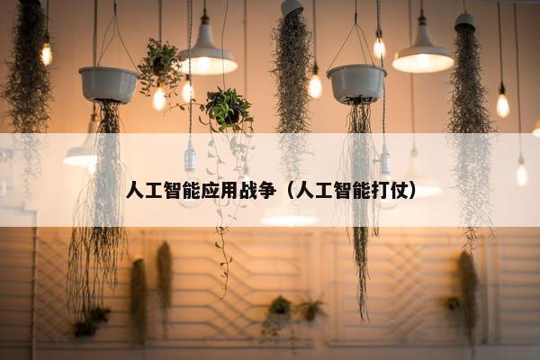 人工智能应用战争（人工智能打仗）