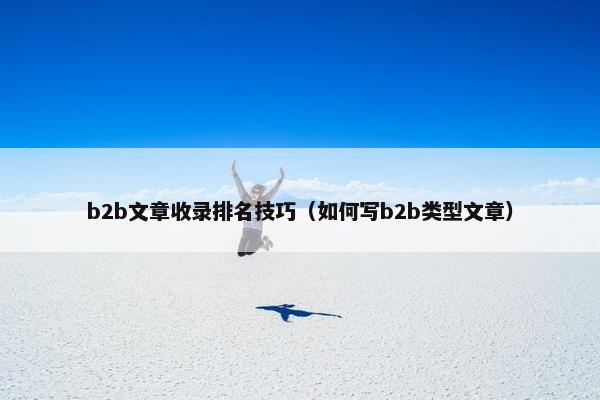 b2b文章收录排名技巧（如何写b2b类型文章）