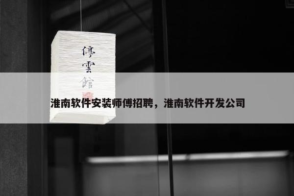 淮南软件安装师傅招聘，淮南软件开发公司