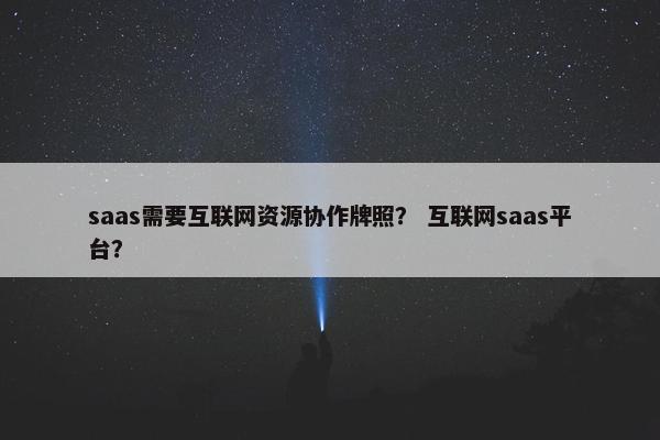 saas需要互联网资源协作牌照？ 互联网saas平台？