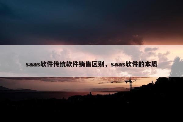 saas软件传统软件销售区别，saas软件的本质